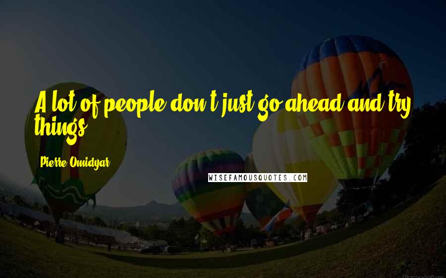 Pierre Omidyar Quotes: A lot of people don't just go ahead and try things.