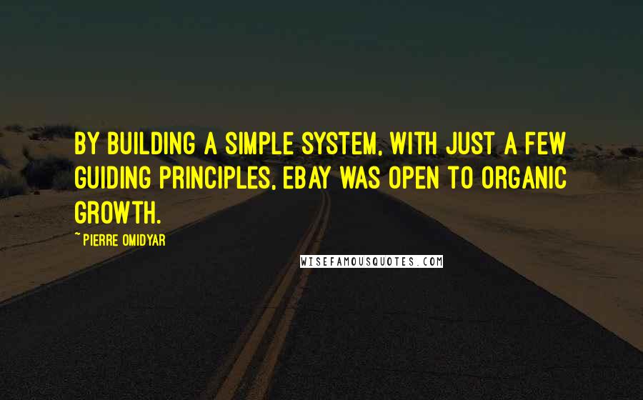 Pierre Omidyar Quotes: By building a simple system, with just a few guiding principles, eBay was open to organic growth.