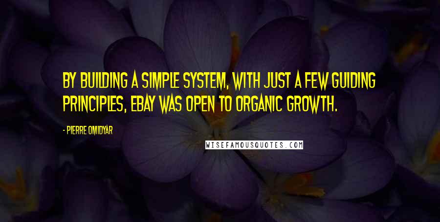 Pierre Omidyar Quotes: By building a simple system, with just a few guiding principles, eBay was open to organic growth.