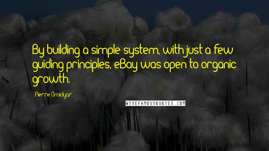 Pierre Omidyar Quotes: By building a simple system, with just a few guiding principles, eBay was open to organic growth.