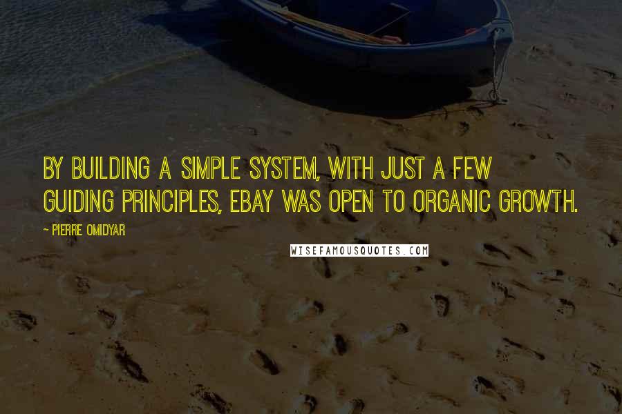 Pierre Omidyar Quotes: By building a simple system, with just a few guiding principles, eBay was open to organic growth.