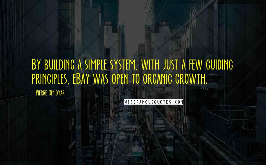 Pierre Omidyar Quotes: By building a simple system, with just a few guiding principles, eBay was open to organic growth.