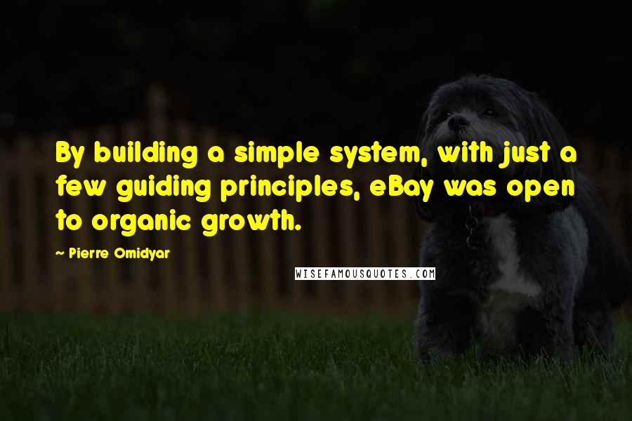 Pierre Omidyar Quotes: By building a simple system, with just a few guiding principles, eBay was open to organic growth.