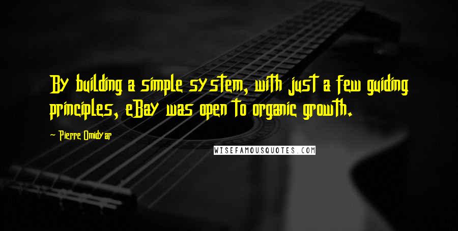 Pierre Omidyar Quotes: By building a simple system, with just a few guiding principles, eBay was open to organic growth.