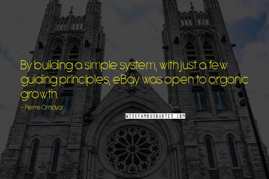 Pierre Omidyar Quotes: By building a simple system, with just a few guiding principles, eBay was open to organic growth.