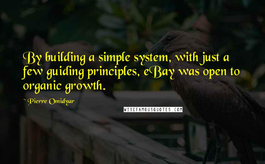 Pierre Omidyar Quotes: By building a simple system, with just a few guiding principles, eBay was open to organic growth.