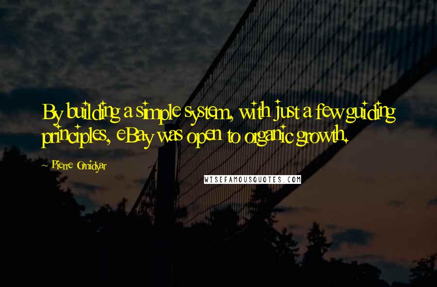 Pierre Omidyar Quotes: By building a simple system, with just a few guiding principles, eBay was open to organic growth.