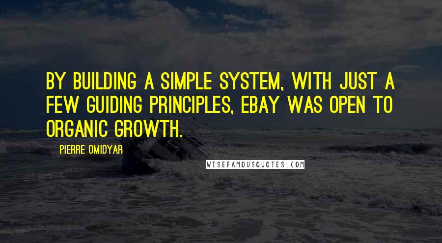 Pierre Omidyar Quotes: By building a simple system, with just a few guiding principles, eBay was open to organic growth.