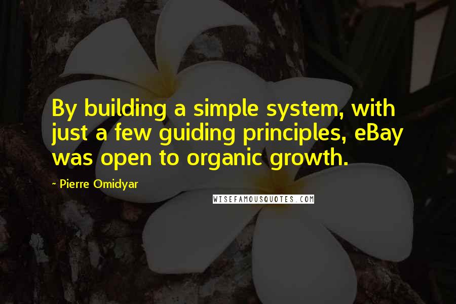 Pierre Omidyar Quotes: By building a simple system, with just a few guiding principles, eBay was open to organic growth.