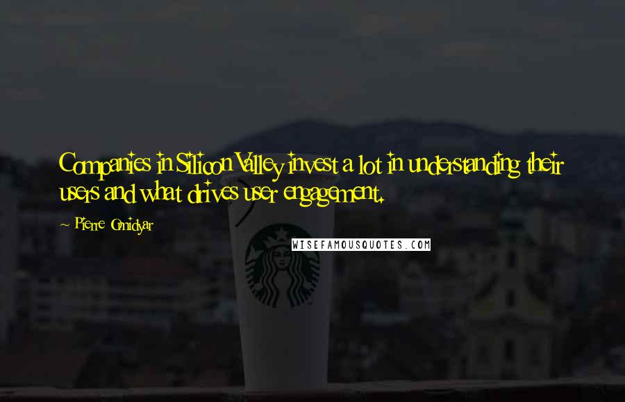 Pierre Omidyar Quotes: Companies in Silicon Valley invest a lot in understanding their users and what drives user engagement.