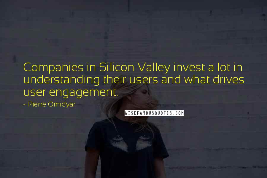 Pierre Omidyar Quotes: Companies in Silicon Valley invest a lot in understanding their users and what drives user engagement.