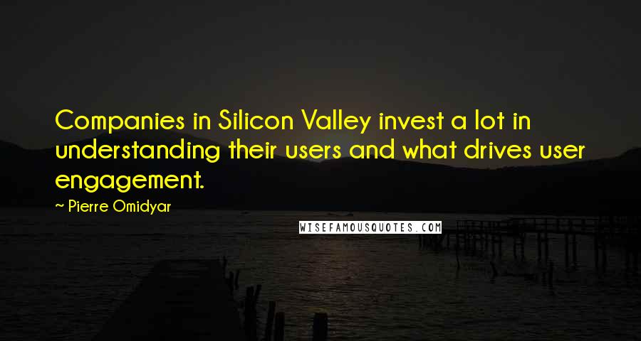 Pierre Omidyar Quotes: Companies in Silicon Valley invest a lot in understanding their users and what drives user engagement.