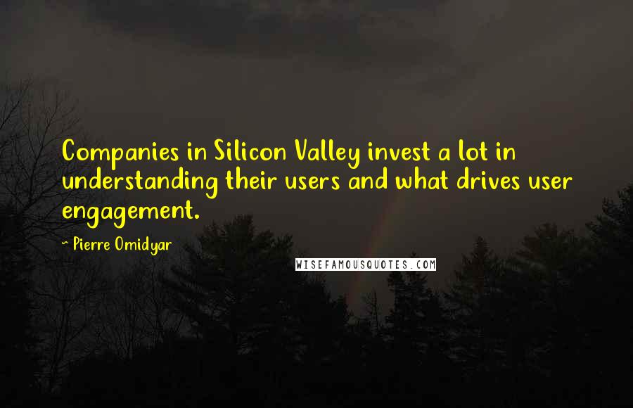 Pierre Omidyar Quotes: Companies in Silicon Valley invest a lot in understanding their users and what drives user engagement.