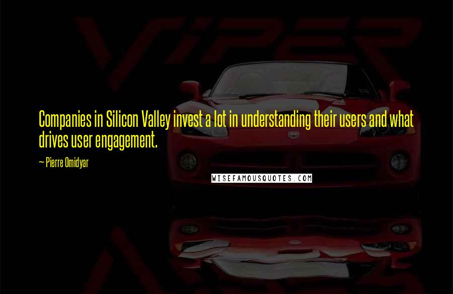 Pierre Omidyar Quotes: Companies in Silicon Valley invest a lot in understanding their users and what drives user engagement.