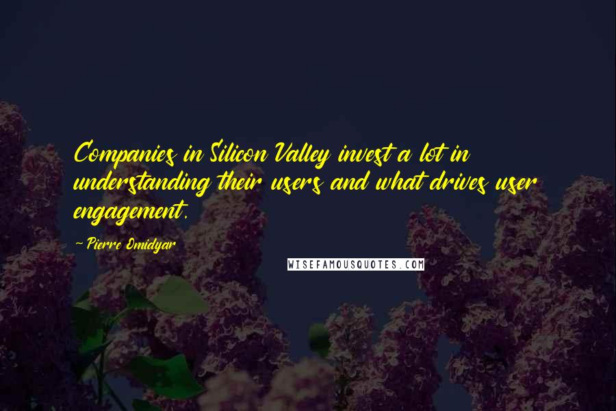 Pierre Omidyar Quotes: Companies in Silicon Valley invest a lot in understanding their users and what drives user engagement.