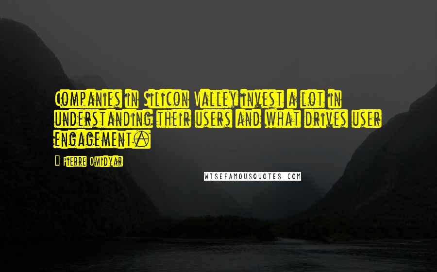 Pierre Omidyar Quotes: Companies in Silicon Valley invest a lot in understanding their users and what drives user engagement.