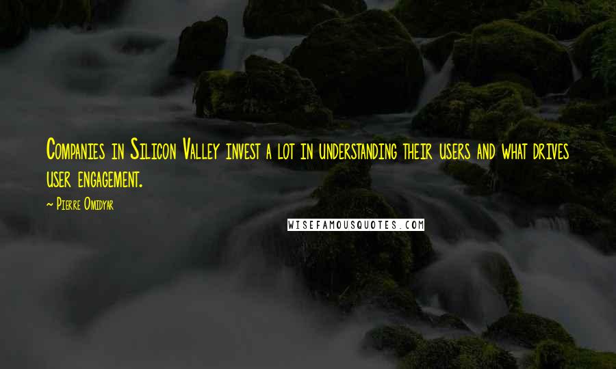 Pierre Omidyar Quotes: Companies in Silicon Valley invest a lot in understanding their users and what drives user engagement.