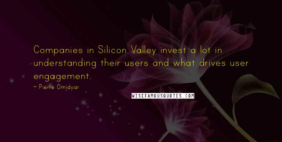 Pierre Omidyar Quotes: Companies in Silicon Valley invest a lot in understanding their users and what drives user engagement.