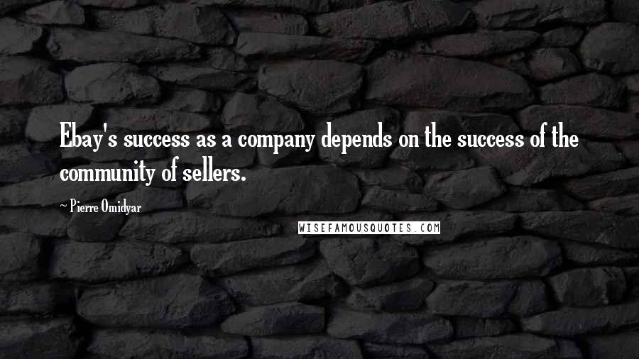 Pierre Omidyar Quotes: Ebay's success as a company depends on the success of the community of sellers.