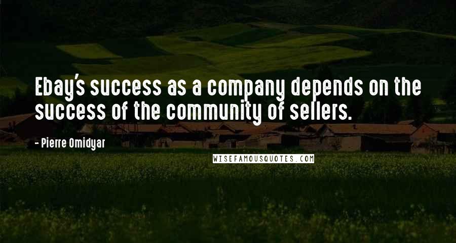 Pierre Omidyar Quotes: Ebay's success as a company depends on the success of the community of sellers.