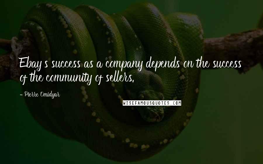 Pierre Omidyar Quotes: Ebay's success as a company depends on the success of the community of sellers.