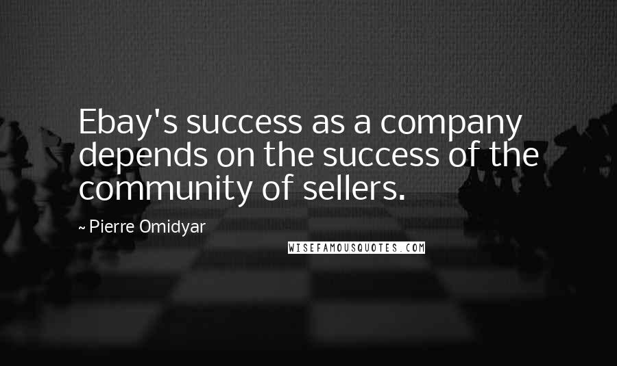 Pierre Omidyar Quotes: Ebay's success as a company depends on the success of the community of sellers.