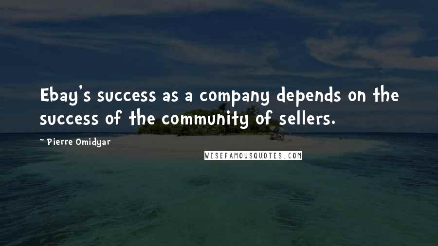 Pierre Omidyar Quotes: Ebay's success as a company depends on the success of the community of sellers.