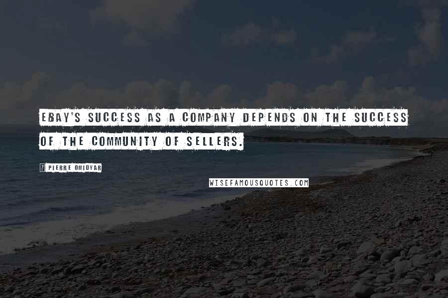 Pierre Omidyar Quotes: Ebay's success as a company depends on the success of the community of sellers.