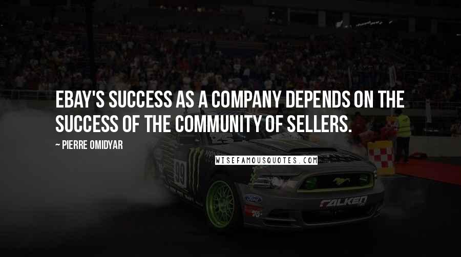 Pierre Omidyar Quotes: Ebay's success as a company depends on the success of the community of sellers.