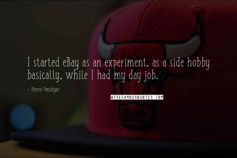 Pierre Omidyar Quotes: I started eBay as an experiment, as a side hobby basically, while I had my day job.