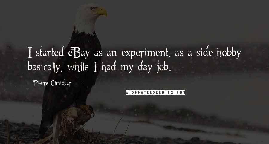 Pierre Omidyar Quotes: I started eBay as an experiment, as a side hobby basically, while I had my day job.