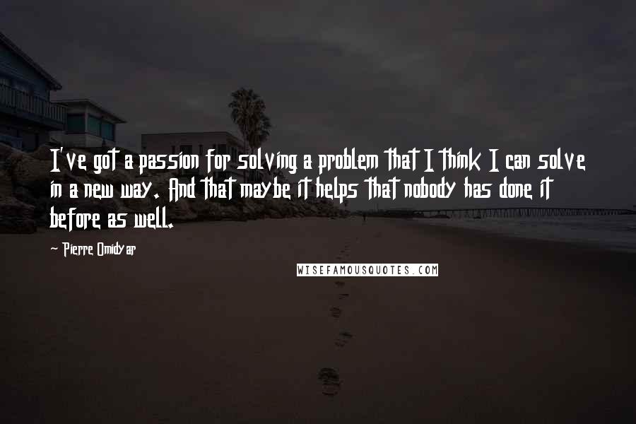 Pierre Omidyar Quotes: I've got a passion for solving a problem that I think I can solve in a new way. And that maybe it helps that nobody has done it before as well.