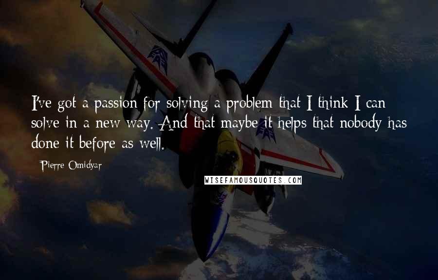 Pierre Omidyar Quotes: I've got a passion for solving a problem that I think I can solve in a new way. And that maybe it helps that nobody has done it before as well.