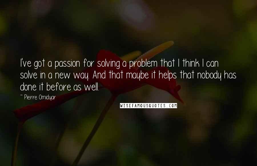 Pierre Omidyar Quotes: I've got a passion for solving a problem that I think I can solve in a new way. And that maybe it helps that nobody has done it before as well.