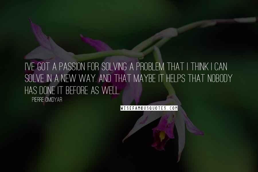 Pierre Omidyar Quotes: I've got a passion for solving a problem that I think I can solve in a new way. And that maybe it helps that nobody has done it before as well.