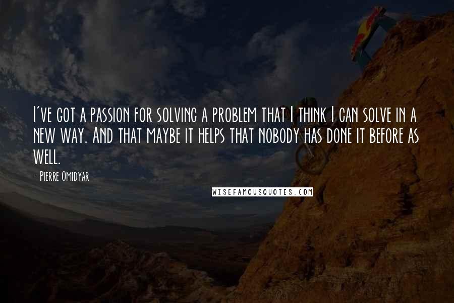 Pierre Omidyar Quotes: I've got a passion for solving a problem that I think I can solve in a new way. And that maybe it helps that nobody has done it before as well.