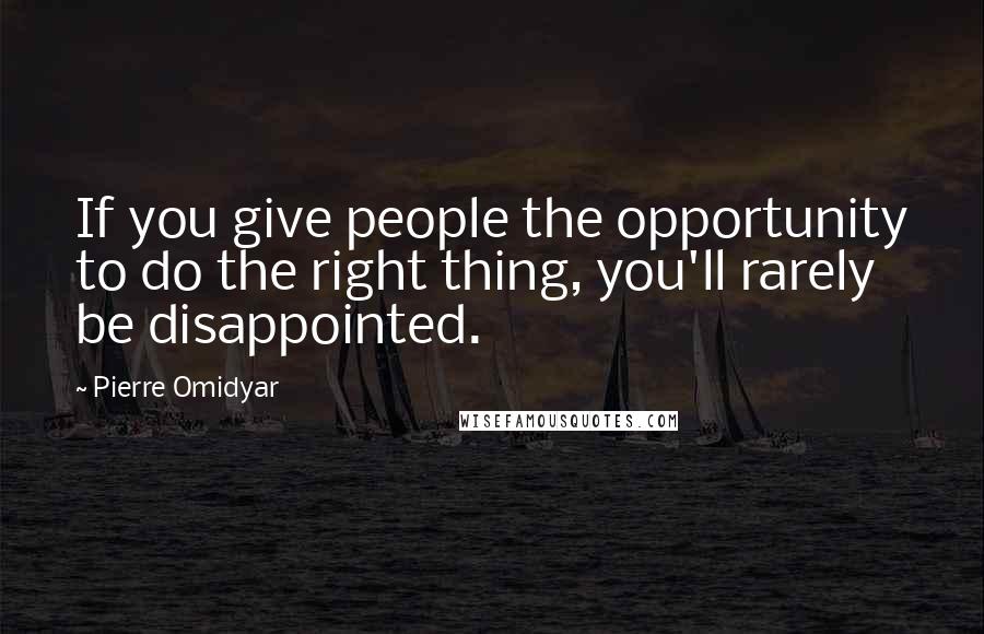 Pierre Omidyar Quotes: If you give people the opportunity to do the right thing, you'll rarely be disappointed.