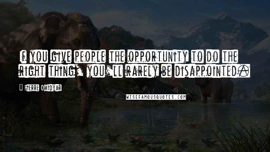 Pierre Omidyar Quotes: If you give people the opportunity to do the right thing, you'll rarely be disappointed.