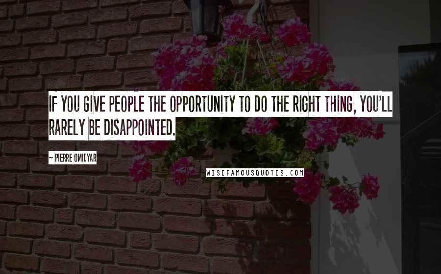 Pierre Omidyar Quotes: If you give people the opportunity to do the right thing, you'll rarely be disappointed.