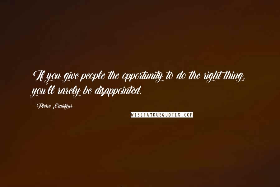 Pierre Omidyar Quotes: If you give people the opportunity to do the right thing, you'll rarely be disappointed.