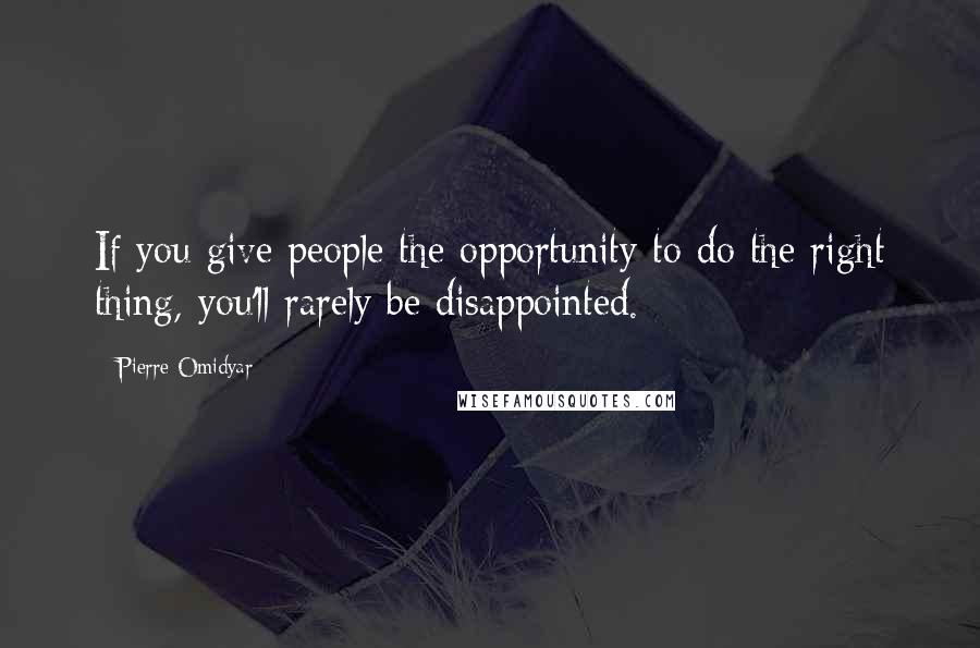 Pierre Omidyar Quotes: If you give people the opportunity to do the right thing, you'll rarely be disappointed.