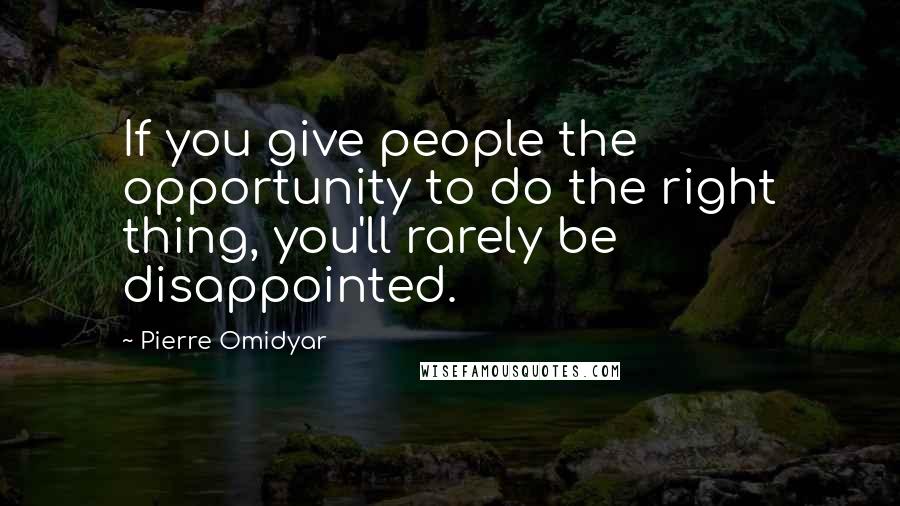 Pierre Omidyar Quotes: If you give people the opportunity to do the right thing, you'll rarely be disappointed.