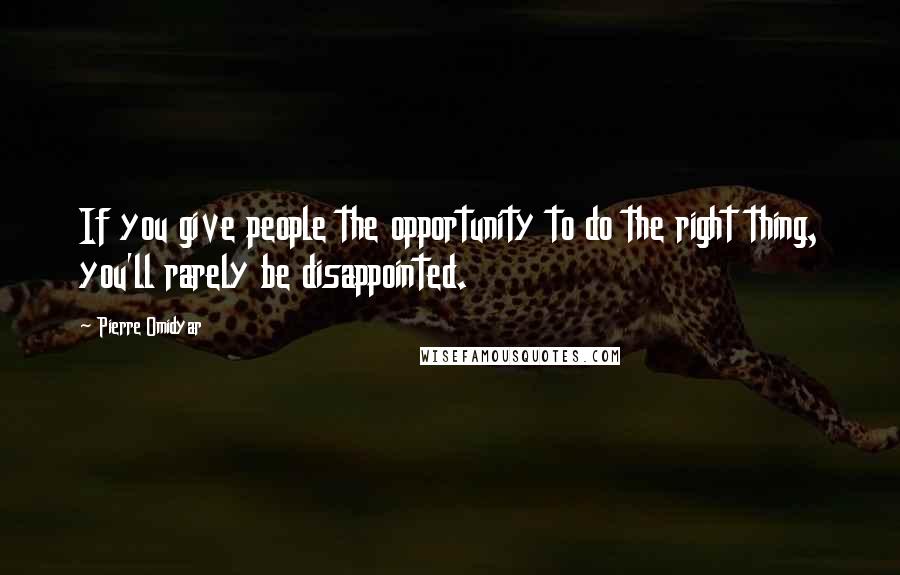 Pierre Omidyar Quotes: If you give people the opportunity to do the right thing, you'll rarely be disappointed.