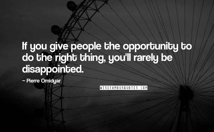 Pierre Omidyar Quotes: If you give people the opportunity to do the right thing, you'll rarely be disappointed.