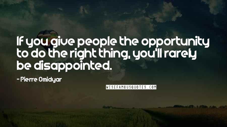 Pierre Omidyar Quotes: If you give people the opportunity to do the right thing, you'll rarely be disappointed.