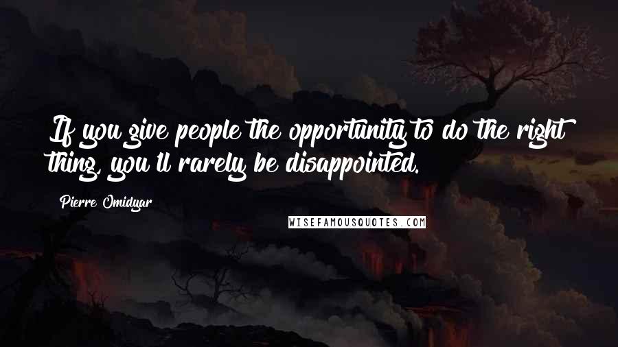 Pierre Omidyar Quotes: If you give people the opportunity to do the right thing, you'll rarely be disappointed.