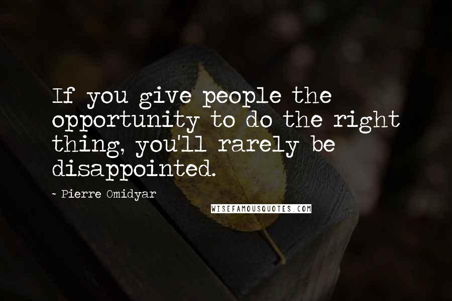 Pierre Omidyar Quotes: If you give people the opportunity to do the right thing, you'll rarely be disappointed.