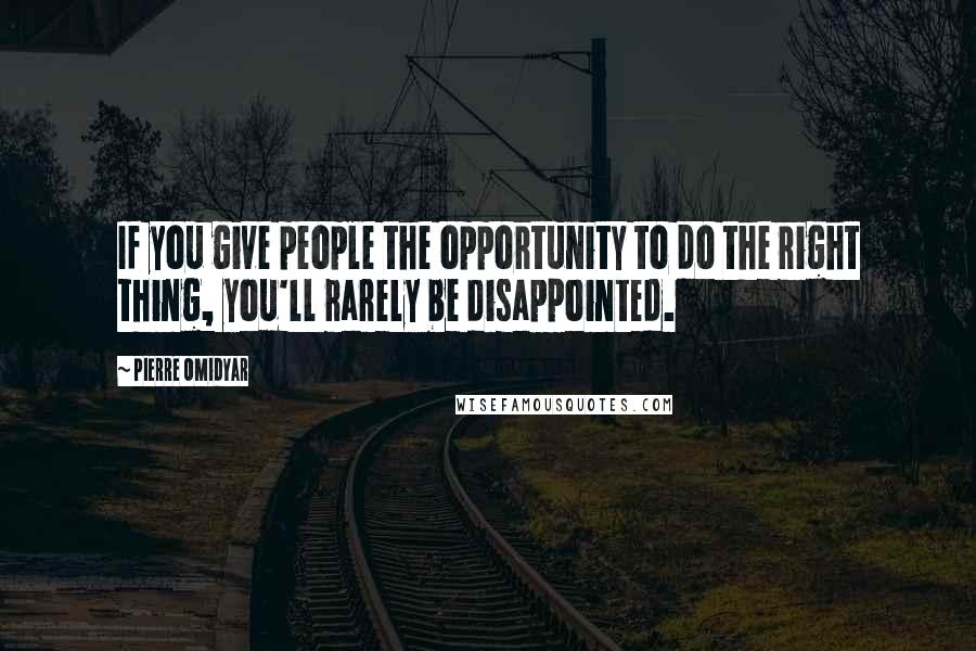 Pierre Omidyar Quotes: If you give people the opportunity to do the right thing, you'll rarely be disappointed.