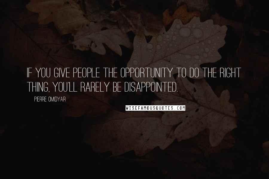 Pierre Omidyar Quotes: If you give people the opportunity to do the right thing, you'll rarely be disappointed.