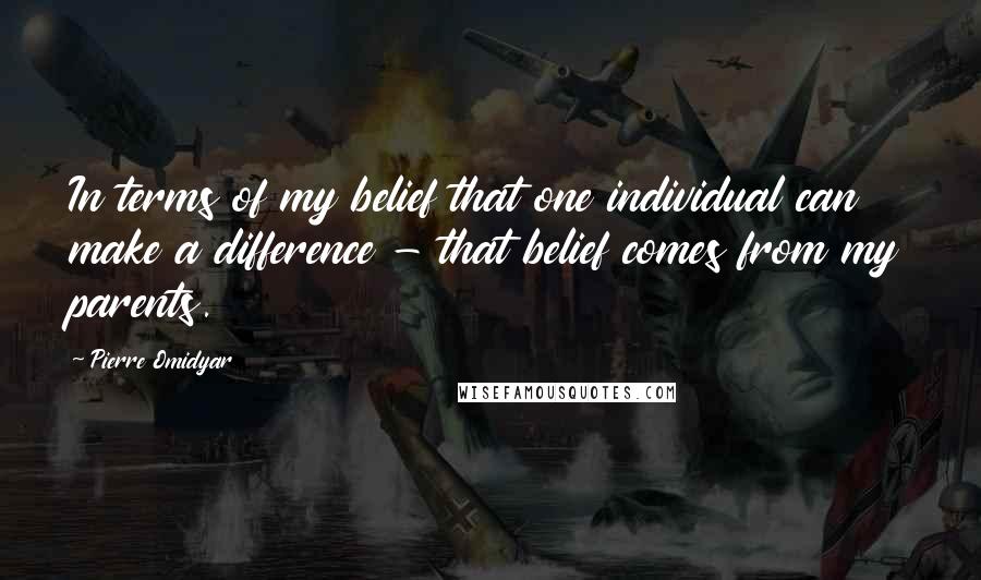 Pierre Omidyar Quotes: In terms of my belief that one individual can make a difference - that belief comes from my parents.